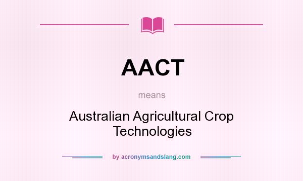 What does AACT mean? It stands for Australian Agricultural Crop Technologies