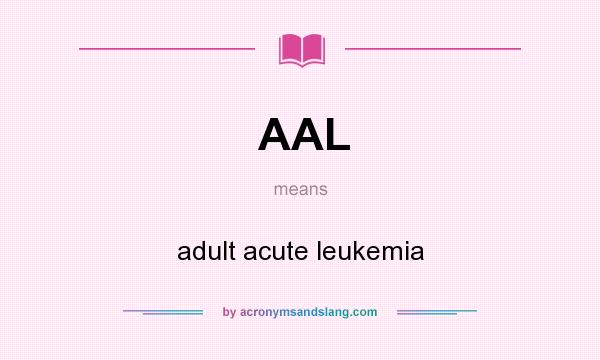 What does AAL mean? It stands for adult acute leukemia