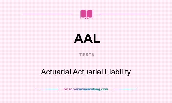 What does AAL mean? It stands for Actuarial Actuarial Liability