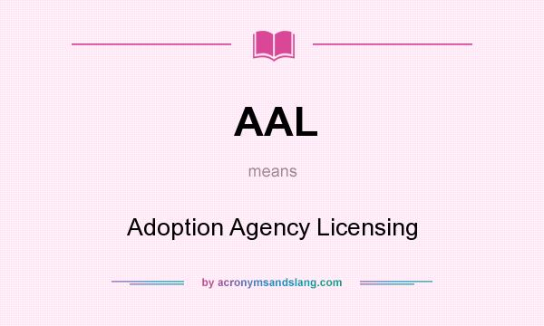 What does AAL mean? It stands for Adoption Agency Licensing