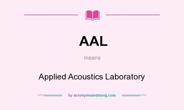 What does AAL mean? It stands for Applied Acoustics Laboratory