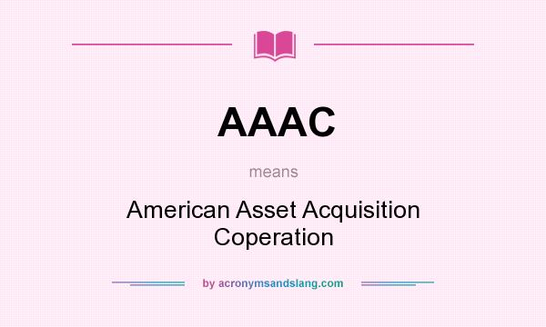 What does AAAC mean? It stands for American Asset Acquisition Coperation