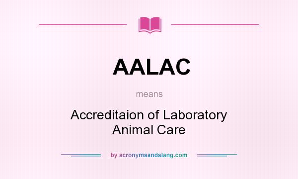 What does AALAC mean? It stands for Accreditaion of Laboratory Animal Care