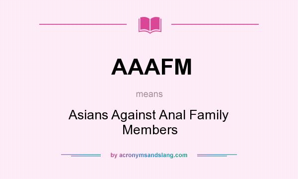 What does AAAFM mean? It stands for Asians Against Anal Family Members