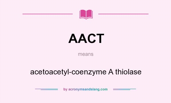 What does AACT mean? It stands for acetoacetyl-coenzyme A thiolase