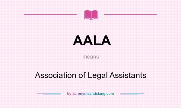 What does AALA mean? It stands for Association of Legal Assistants