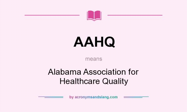 What does AAHQ mean? It stands for Alabama Association for Healthcare Quality