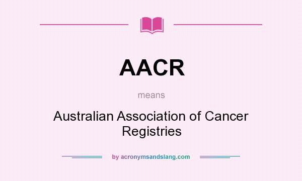 What does AACR mean? It stands for Australian Association of Cancer Registries