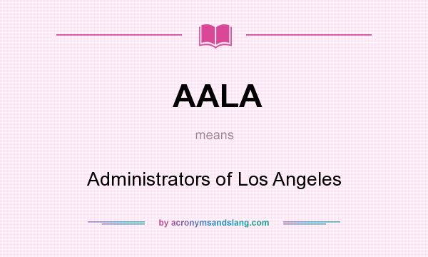 What does AALA mean? It stands for Administrators of Los Angeles