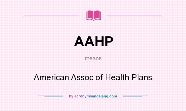 What does AAHP mean? It stands for American Assoc of Health Plans