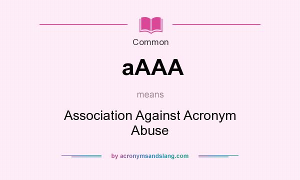 What does aAAA mean? It stands for Association Against Acronym Abuse