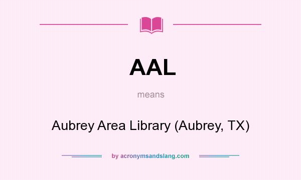What does AAL mean? It stands for Aubrey Area Library (Aubrey, TX)