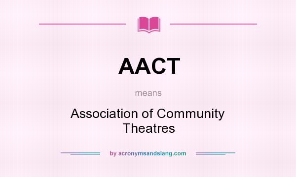What does AACT mean? It stands for Association of Community Theatres