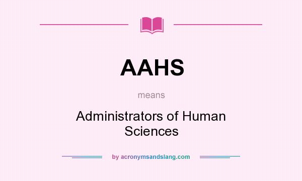 What does AAHS mean? It stands for Administrators of Human Sciences