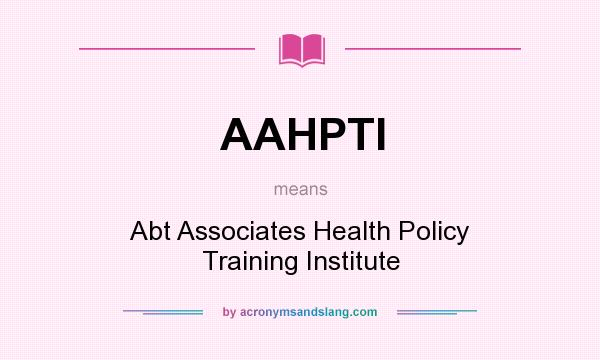 What does AAHPTI mean? It stands for Abt Associates Health Policy Training Institute