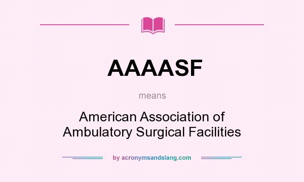 What does AAAASF mean? It stands for American Association of Ambulatory Surgical Facilities