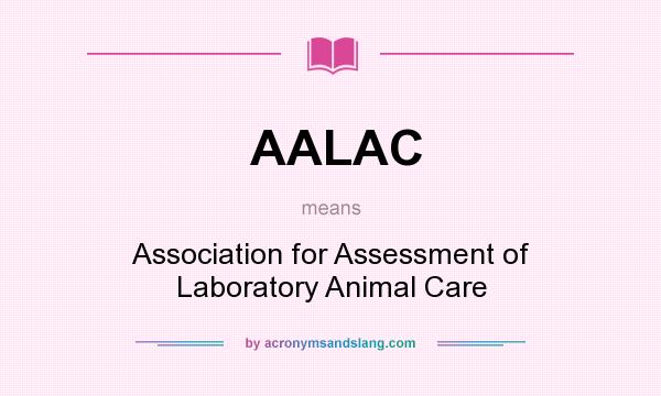 What does AALAC mean? It stands for Association for Assessment of Laboratory Animal Care