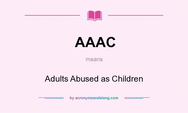 What does AAAC mean? It stands for Adults Abused as Children