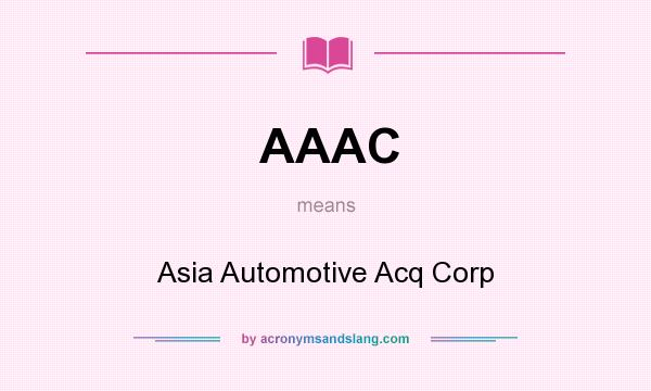 What does AAAC mean? It stands for Asia Automotive Acq Corp