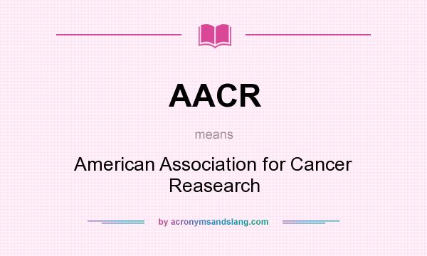 What does AACR mean? It stands for American Association for Cancer Reasearch