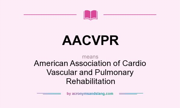 What does AACVPR mean? It stands for American Association of Cardio Vascular and Pulmonary Rehabilitation