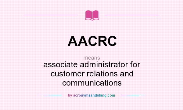 What does AACRC mean? It stands for associate administrator for customer relations and communications