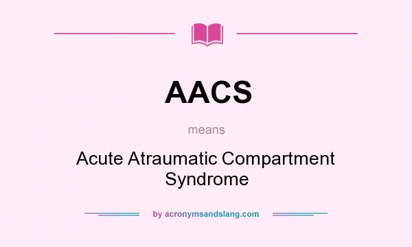 What does AACS mean? It stands for Acute Atraumatic Compartment Syndrome