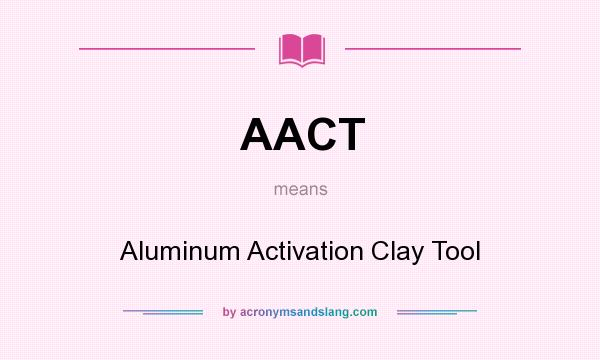What does AACT mean? It stands for Aluminum Activation Clay Tool
