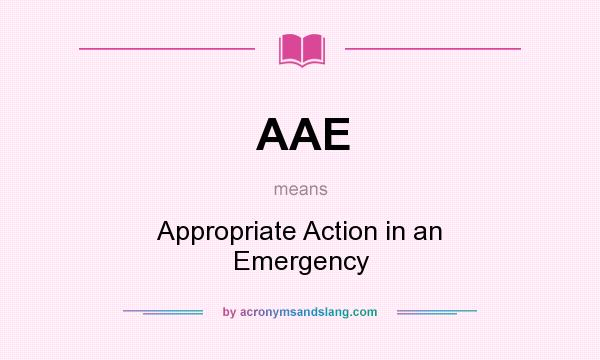 What does AAE mean? It stands for Appropriate Action in an Emergency