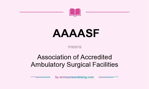 What does AAAASF mean? It stands for Association of Accredited Ambulatory Surgical Facilities
