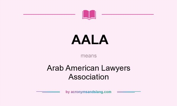 What does AALA mean? It stands for Arab American Lawyers Association