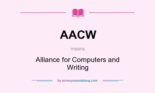 What does AACW mean? It stands for Alliance for Computers and Writing