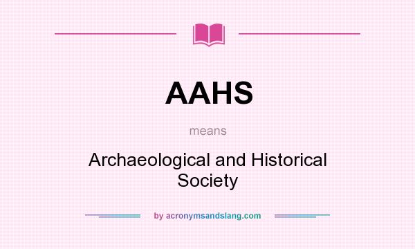 What does AAHS mean? It stands for Archaeological and Historical Society