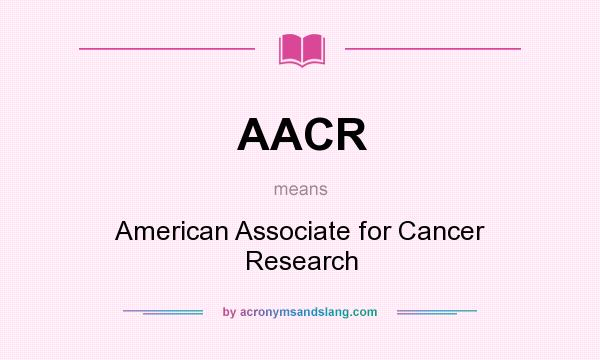 What does AACR mean? It stands for American Associate for Cancer Research