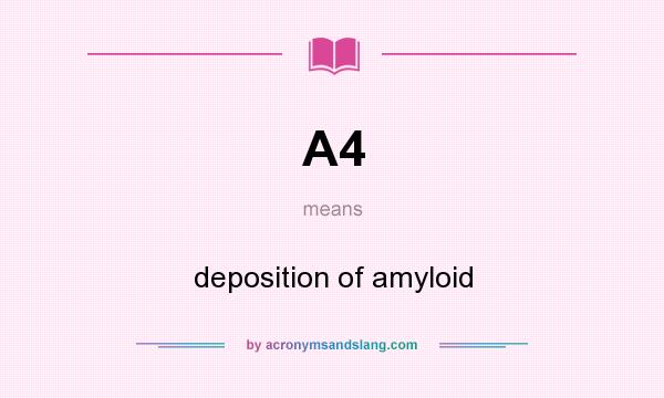 What does A4 mean? It stands for deposition of amyloid