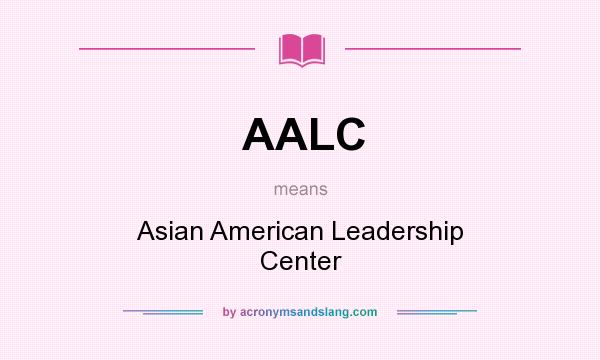 What does AALC mean? It stands for Asian American Leadership Center