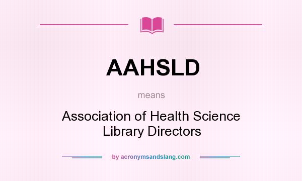 What does AAHSLD mean? It stands for Association of Health Science Library Directors