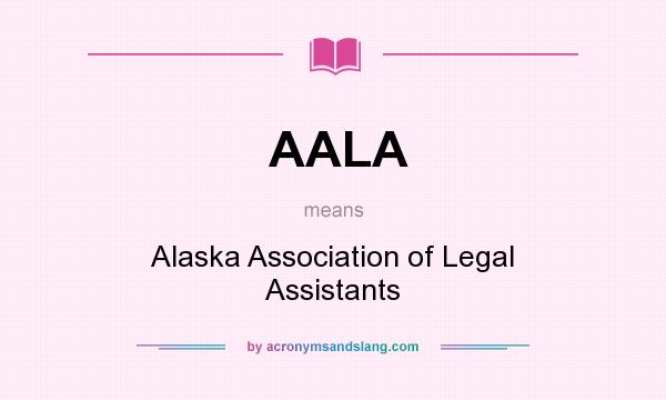 What does AALA mean? It stands for Alaska Association of Legal Assistants