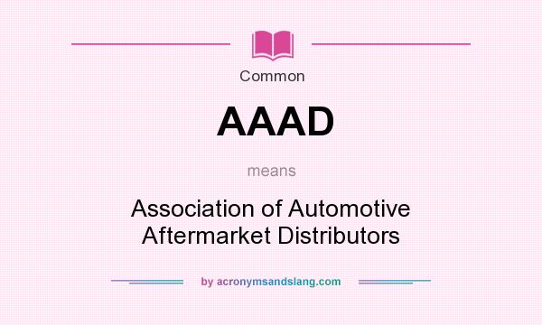 What does AAAD mean? It stands for Association of Automotive Aftermarket Distributors