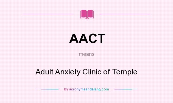 What does AACT mean? It stands for Adult Anxiety Clinic of Temple