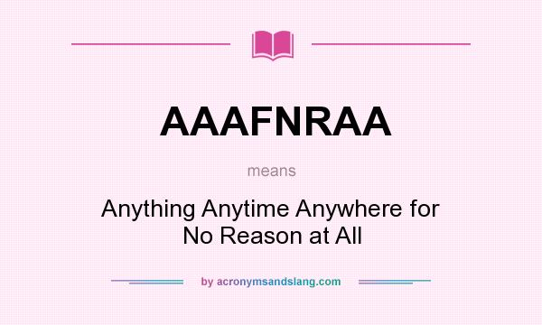 What does AAAFNRAA mean? It stands for Anything Anytime Anywhere for No Reason at All
