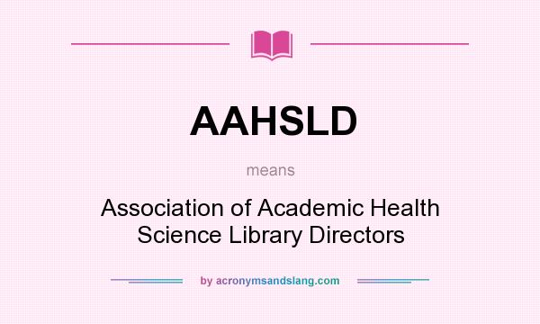 What does AAHSLD mean? It stands for Association of Academic Health Science Library Directors