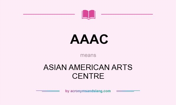 What does AAAC mean? It stands for ASIAN AMERICAN ARTS CENTRE