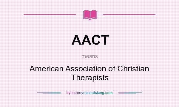 What does AACT mean? It stands for American Association of Christian Therapists