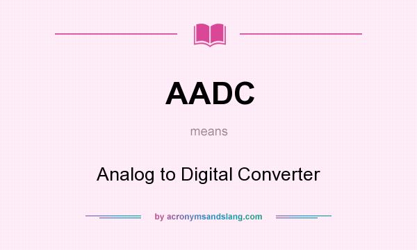 What does AADC mean? It stands for Analog to Digital Converter