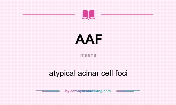 What does AAF mean? It stands for atypical acinar cell foci