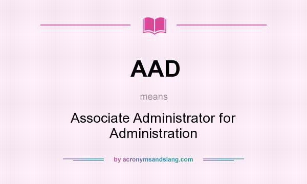 What does AAD mean? It stands for Associate Administrator for Administration