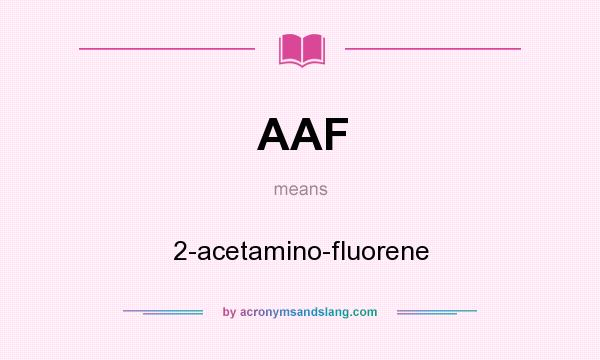 What does AAF mean? It stands for 2-acetamino-fluorene