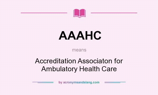 What does AAAHC mean? It stands for Accreditation Associaton for Ambulatory Health Care