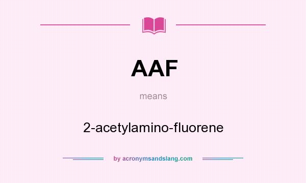 What does AAF mean? It stands for 2-acetylamino-fluorene